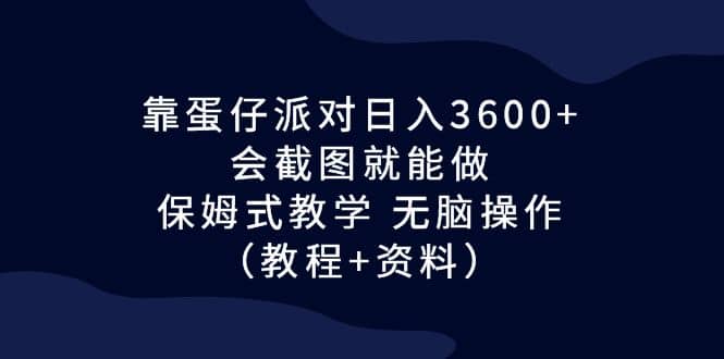 靠蛋仔派对日入3600+，会截图就能做，保姆式教学 无脑操作（教程+资料）-布谷屋免费网赚资源网