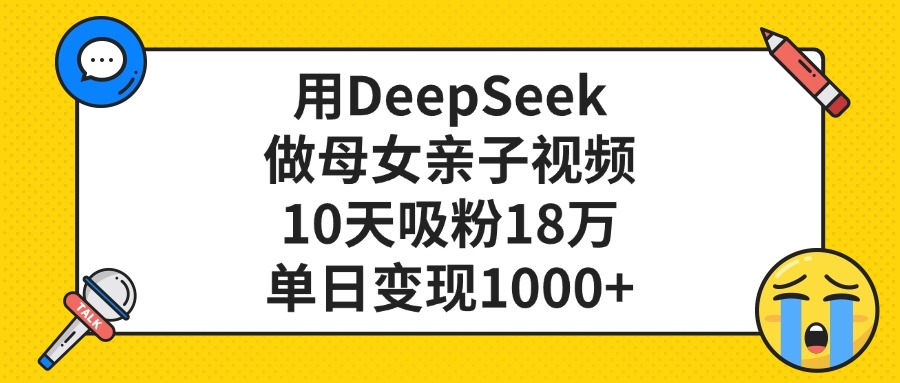 用DeepSeek做母女亲子视频,单日变现1000+,10天吸粉18万-布谷屋免费网赚资源网