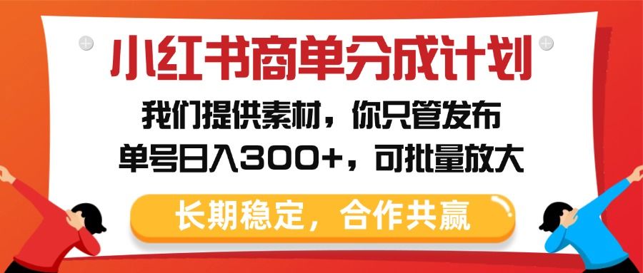 小红书商单分成计划,我们提供素材,你只管发布,单号日入300+,可批量放大-布谷屋免费网赚资源网