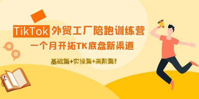 TikTok外贸工厂陪跑训练营：一个月开拓TK底盘新渠道 基础+实操+高阶篇-布谷屋免费网赚资源网