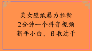 美女壁纸暴力拉新2分钟一个抖音视频新手小白，日收过千-布谷屋免费网赚资源网