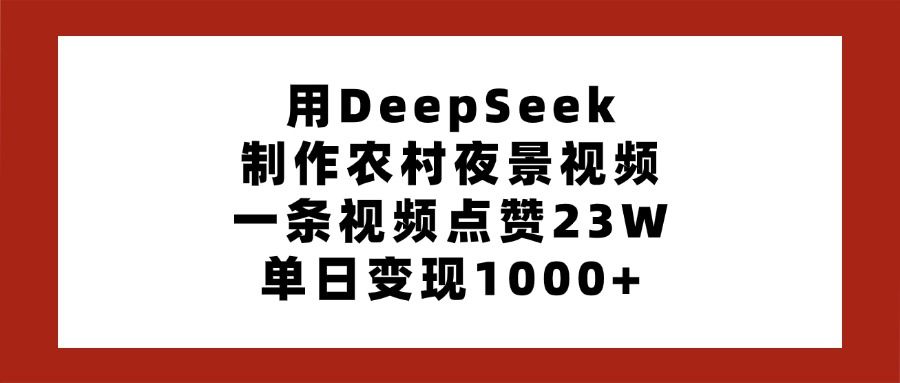 用DeepSeek制作农村夜景视频,一条视频点赞23W,单日变现1000+-布谷屋免费网赚资源网