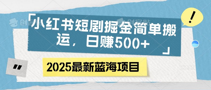 小红书短剧掘金,简单搬运,日赚500+-布谷屋免费网赚资源网
