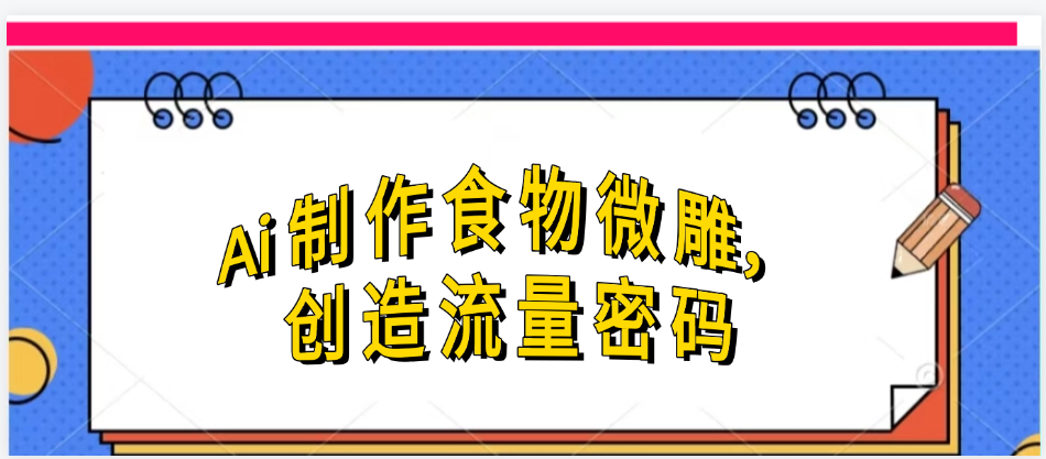 Ai制作食物微雕,创造流量密码,实现日入几张-布谷屋免费网赚资源网