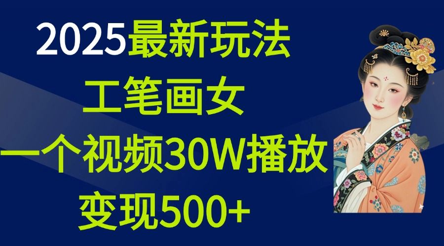 2025最新玩法,工笔画美女,一个视频30万播放变现500+-布谷屋免费网赚资源网