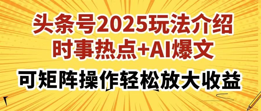 头条号2025玩法介绍，时事热点+AI爆文，可矩阵操作轻松放大收益-布谷屋免费网赚资源网