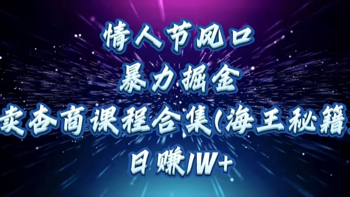 情人节风口，暴力掘金！卖杏商课程合集(海王秘籍)，日赚1W+-布谷屋免费网赚资源网