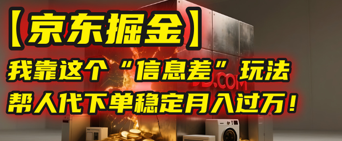 【京东掘金】我靠这个“信息差”玩法,帮人代下单,稳定月入过万!-布谷屋免费网赚资源网
