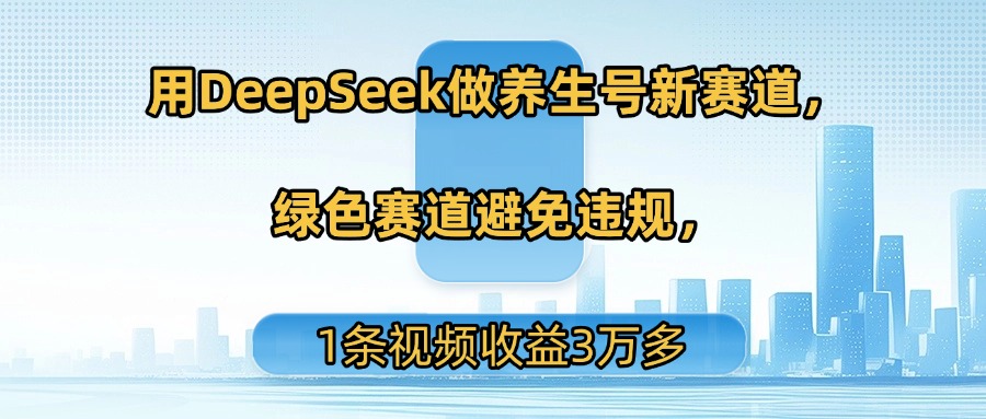 用DeepSeek做养生号新赛道,绿色赛道避免违规,1条视频收益3万多-布谷屋免费网赚资源网