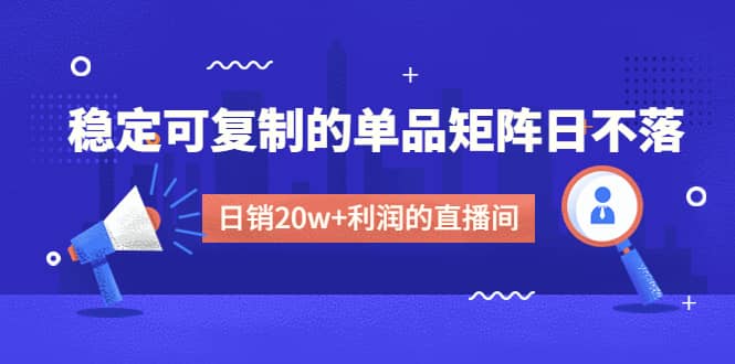 某电商线下课程，稳定可复制的单品矩阵日不落，做一个日销20w+利润的直播间-布谷屋免费网赚资源网
