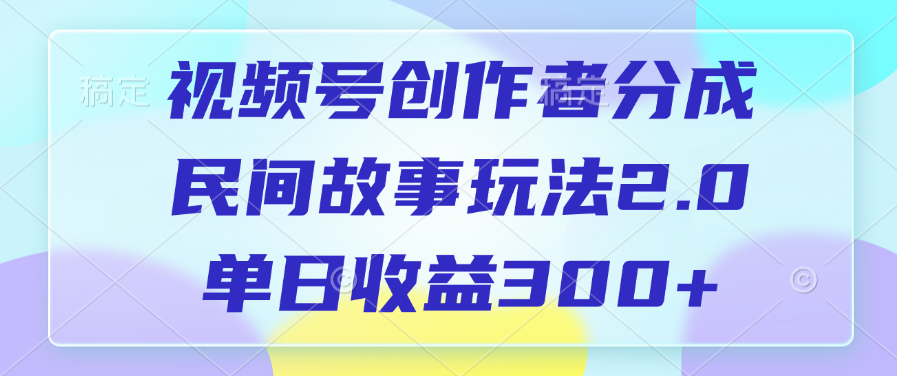 视频号创作者分成,民间故事玩法2.0,单日收益300+-布谷屋免费网赚资源网