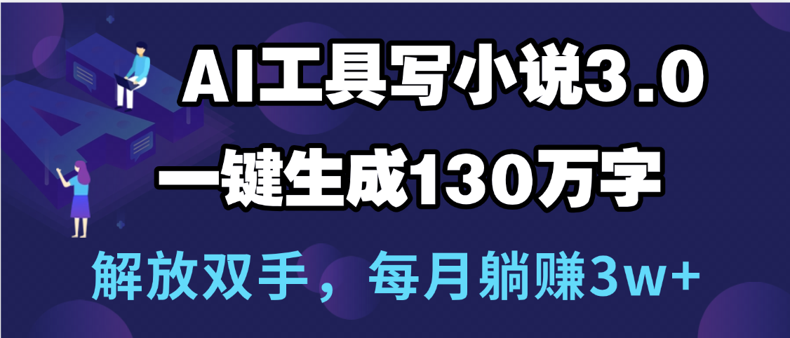 用AI工具写小说3.0，一键生成130万字，解放双手，每月躺赚3w+-布谷屋免费网赚资源网