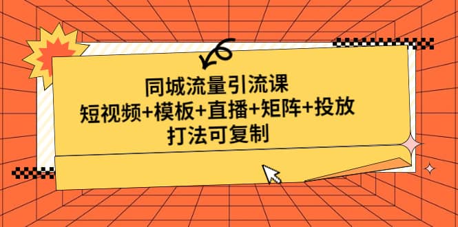 同城流量引流课：短视频+模板+直播+矩阵+投放，打法可复制(无水印)-布谷屋免费网赚资源网