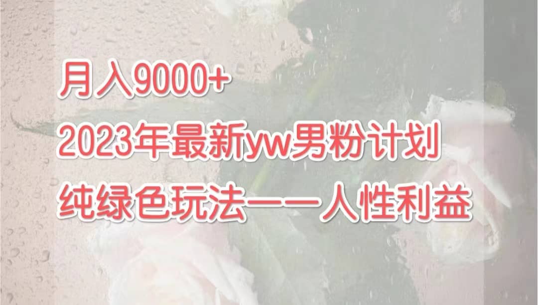 月入9000+2023年9月最新yw男粉计划绿色玩法——人性之利益-布谷屋免费网赚资源网