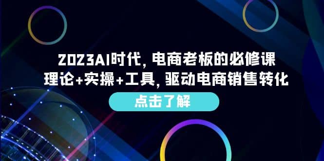 2023AI·时代，电商老板的必修课，理论+实操+工具，驱动电商销售转化-布谷屋免费网赚资源网