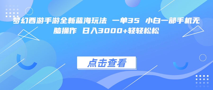 梦幻西游手游全新蓝海玩法 一单35 小白一部手机无脑操作 日入3000+轻轻松松-布谷屋免费网赚资源网
