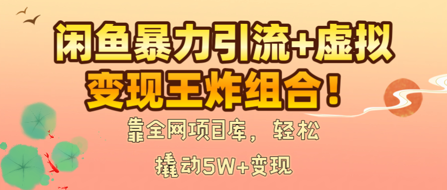 闲鱼暴力引流+虚拟变现王炸组合!靠全网项目库,轻松撬动5W+变现-布谷屋免费网赚资源网