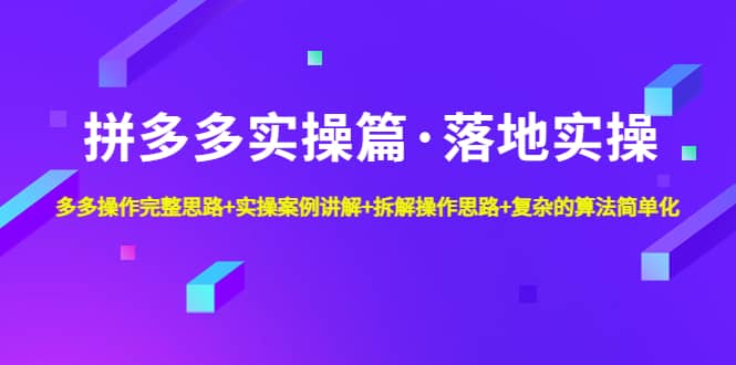拼多多实操篇·落地实操 完整思路+实操案例+拆解操作思路+复杂的算法简单化-布谷屋免费网赚资源网