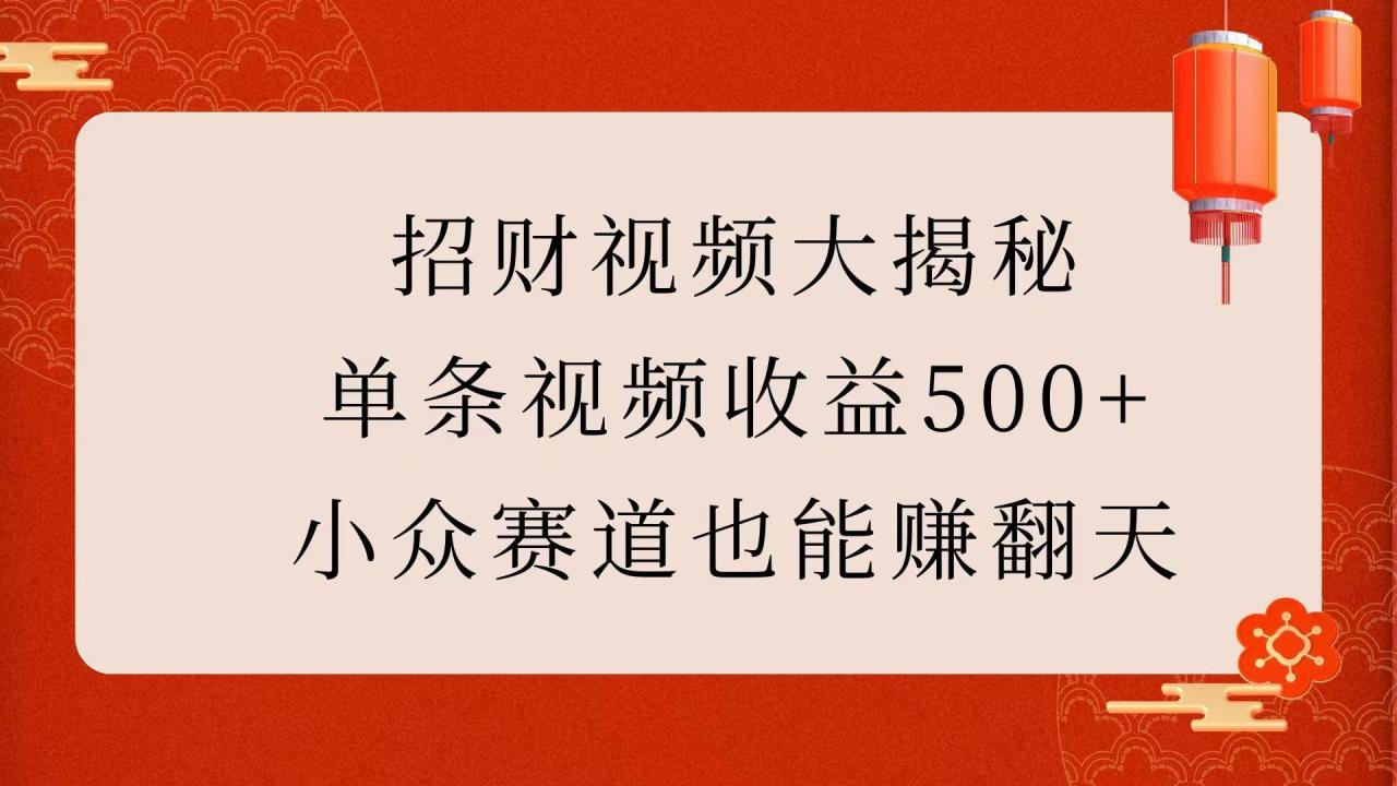 招财视频大揭秘:单条视频收益500+,小众赛道也能赚翻天!-布谷屋免费网赚资源网