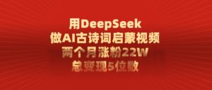 用DeepSeek做AI古诗词启蒙视频，总变现5位数，两个月涨粉22W-布谷屋免费网赚资源网