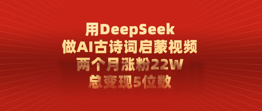 用DeepSeek做AI古诗词启蒙视频,总变现5位数,两个月涨粉22W-布谷屋免费网赚资源网