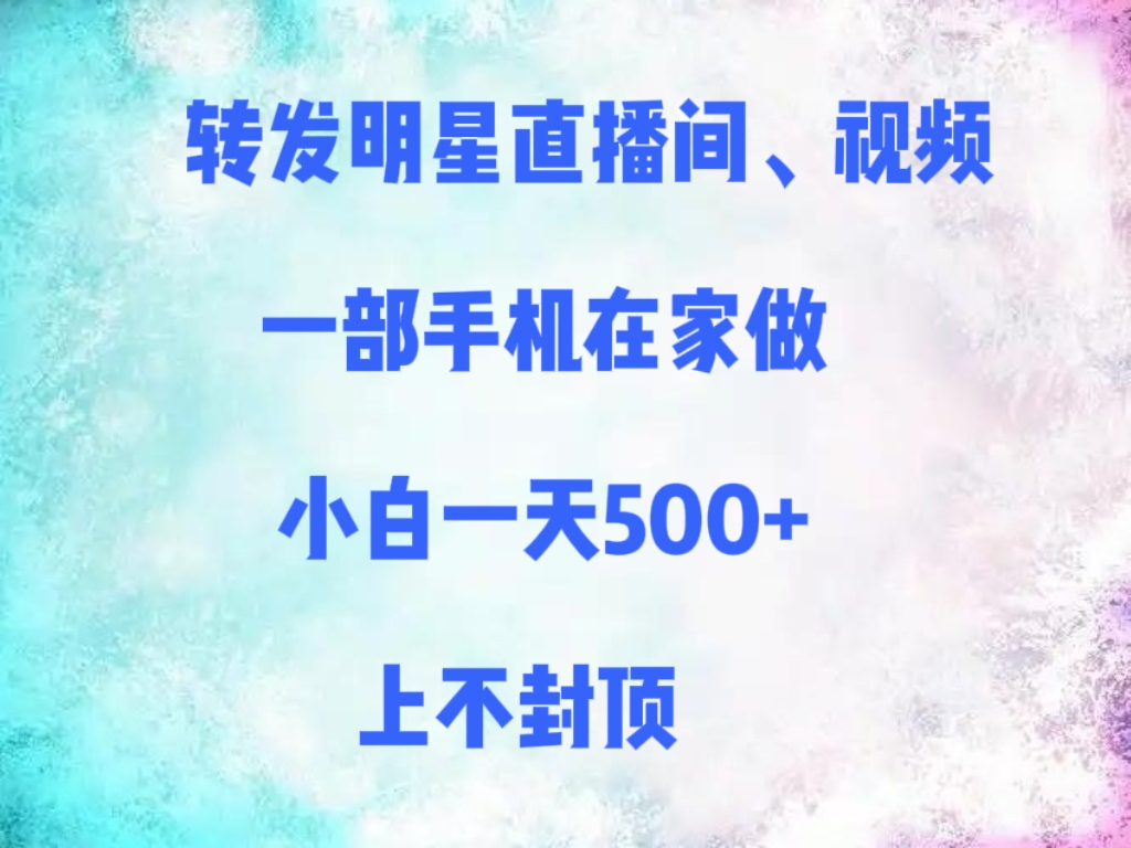 转发明星直播间、视频,一部手机在家做,小白一天500+,上不封顶-布谷屋免费网赚资源网