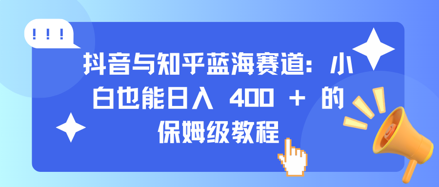 抖音与知乎蓝海赛道:小白也能日入 400 + 的保姆级教程-布谷屋免费网赚资源网