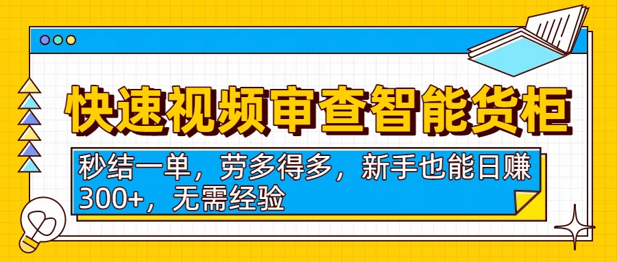 快速视频审查智能货柜，秒结一单，劳多得多，新手也能日赚300+，无需经验-布谷屋免费网赚资源网