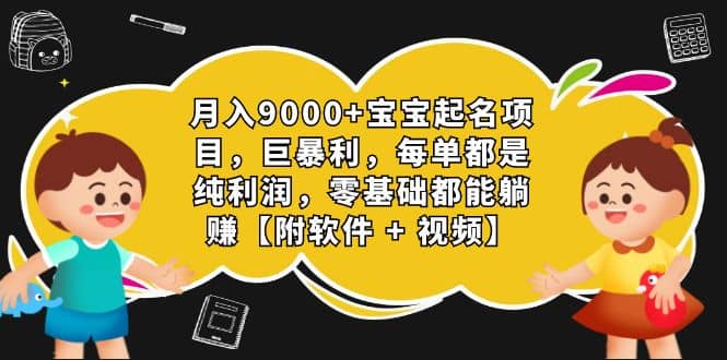 月入9000+宝宝起名项目，巨暴利 每单都是纯利润，0基础躺赚【附软件+视频】-布谷屋免费网赚资源网