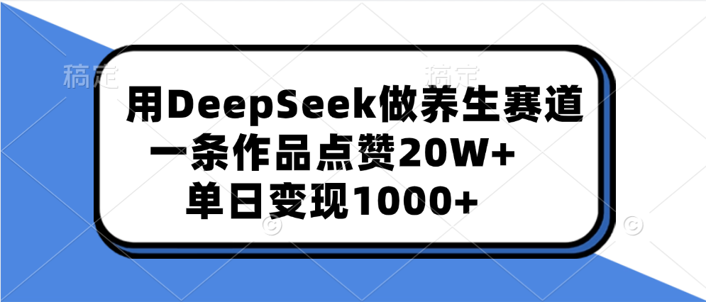 用DeepSeek做养生赛道,一条作品点赞20W+,单日变现1000+-布谷屋免费网赚资源网