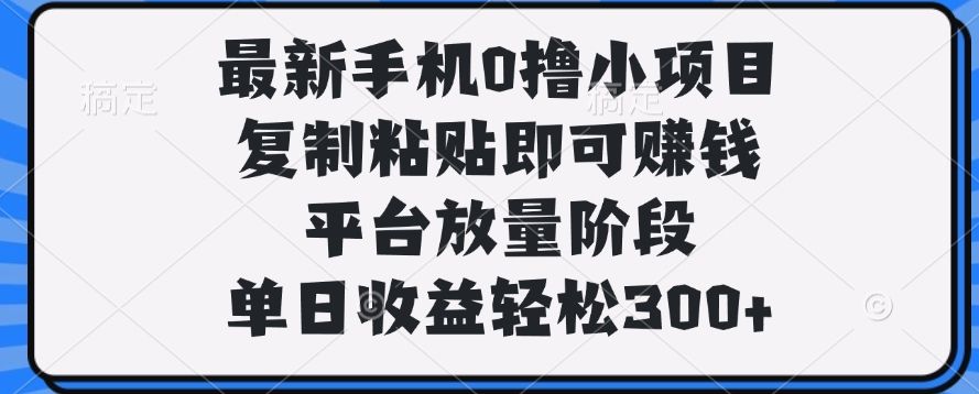 最新手机0撸小项目,复制粘贴即可赚钱,单日收益轻松300+-布谷屋免费网赚资源网