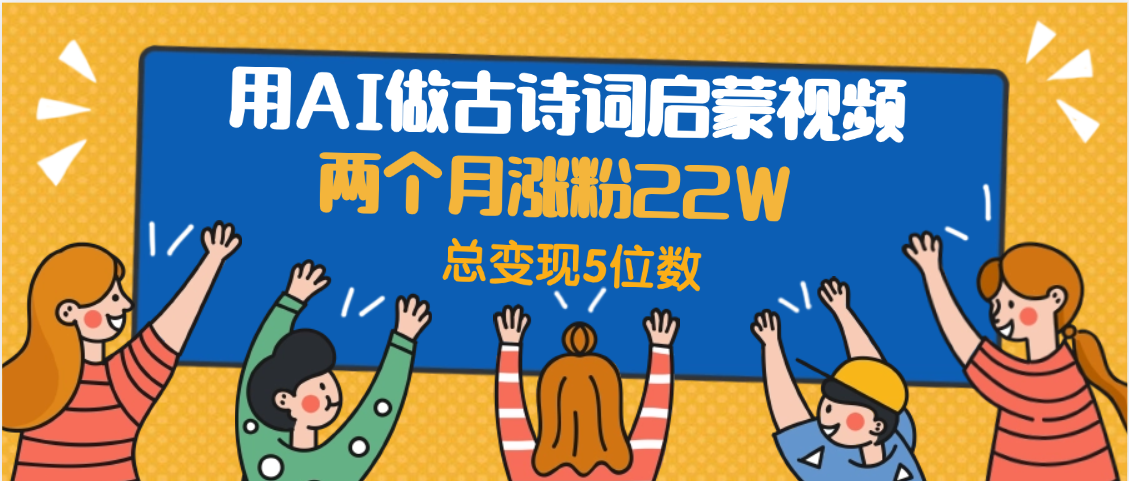 用AI做古诗词启蒙视频,两个月涨粉22W,总变现5位数-布谷屋免费网赚资源网