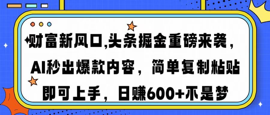 图片[1]-财富新风口,头条掘金重磅来袭，AI秒出爆款内容，简单复制粘贴即可上手，日赚600+不是梦-布谷屋免费网赚资源网
