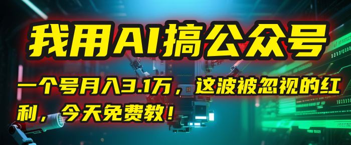 我用AI搞公众号,一个号月入3.1万,这波被忽视的红利,今天免费教!-布谷屋免费网赚资源网