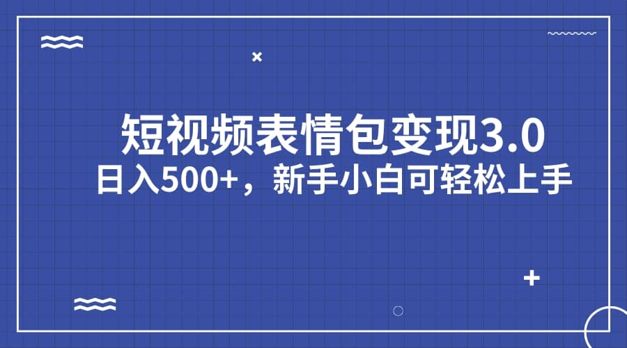 短视频表情包变现项目3.0,日入500+,新手小白轻松上手(教程+资料)-布谷屋免费网赚资源网