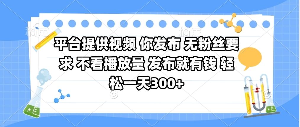 平台提供视频 你发布 无粉丝要求 不看视频播放量 发布就有钱 轻松一天300+-布谷屋免费网赚资源网