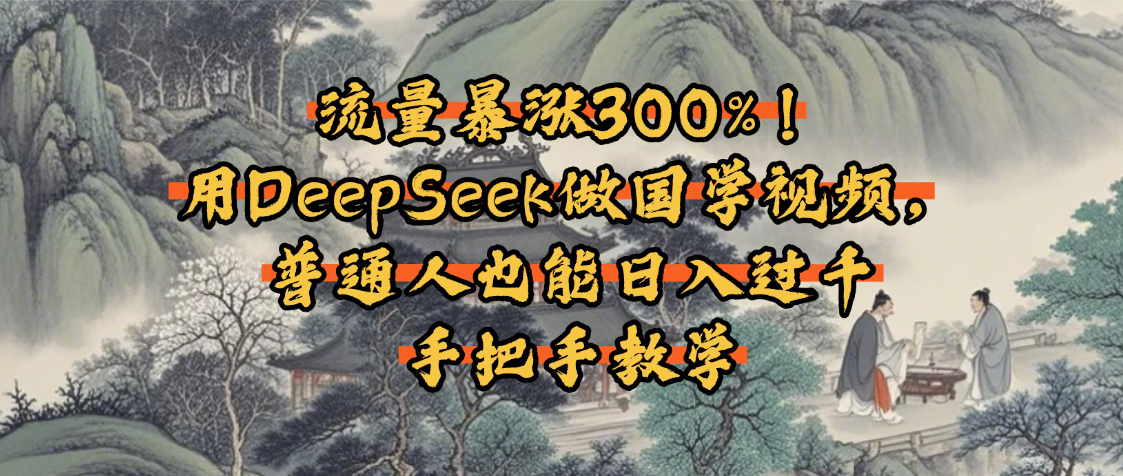 流量暴涨300%!用DeepSeek做国学视频,普通人也能日入过千-布谷屋免费网赚资源网