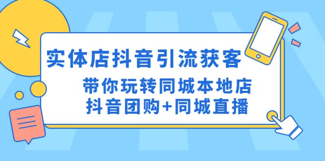 实体店抖音引流获客实操课：带你玩转同城本地店抖音团购+同城直播-布谷屋免费网赚资源网