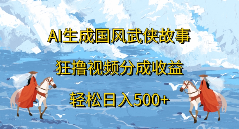 ai生成国风武侠故事狂撸视频分成收益轻松日入500+-布谷屋免费网赚资源网