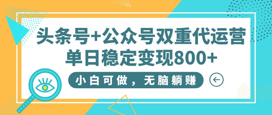 头条号+公众号双重代运营,小白可做,无脑躺赚,单日稳定变现800+-布谷屋免费网赚资源网