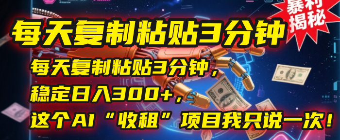 每天复制粘贴3分钟，稳定日入300+，这个AI“收租”项目我只说一次！-布谷屋免费网赚资源网