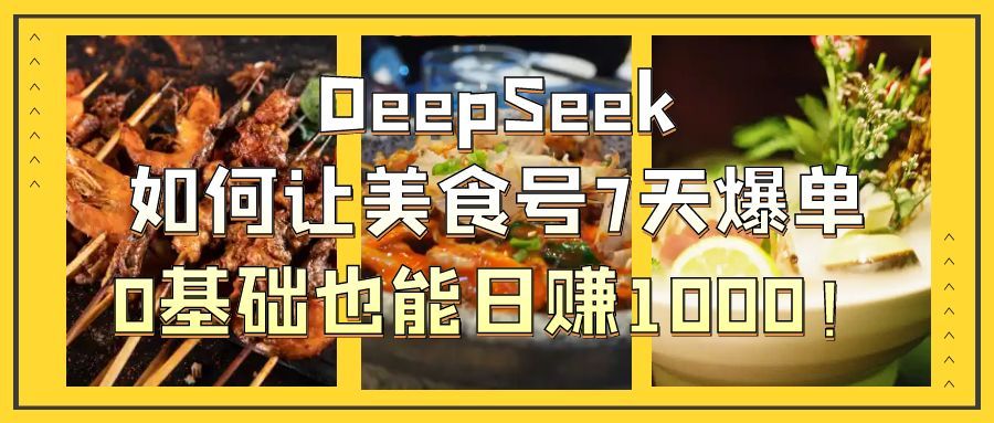 DeepSeek如何让美食号7天爆单,0基础也能日赚1000!-布谷屋免费网赚资源网