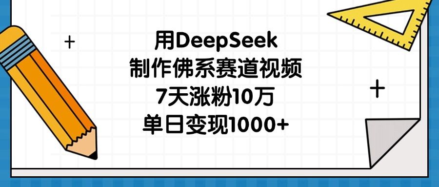 用DeepSeek制作佛系赛道视频,7天涨粉10万,单日变现1000+-布谷屋免费网赚资源网