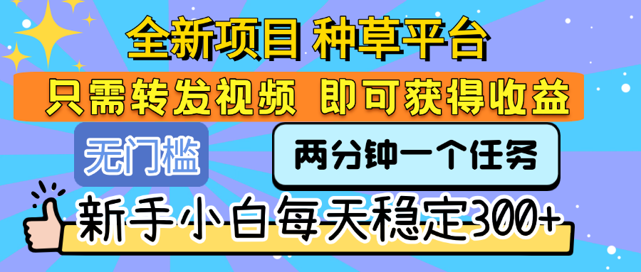 全新项目 种草平台 只需要转发任务视频 即可获得收益 新手小白每天稳定300+-布谷屋免费网赚资源网