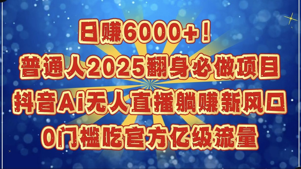 图片[1]-日赚6000+！普通人2025翻身必做项目，抖音Ai无人直播躺赚新风口，0门槛吃官方亿级流量-布谷屋免费网赚资源网