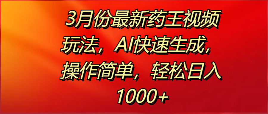 3月份最新药王视频玩法,AI快速生成,操作简单,轻松日入1000+-布谷屋免费网赚资源网