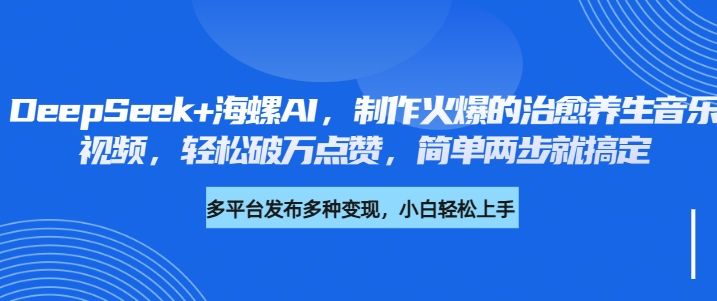 DeepSeek+海螺AI，制作火爆的治愈养生音乐视频，轻松破万点赞，简单两步就搞定-布谷屋免费网赚资源网