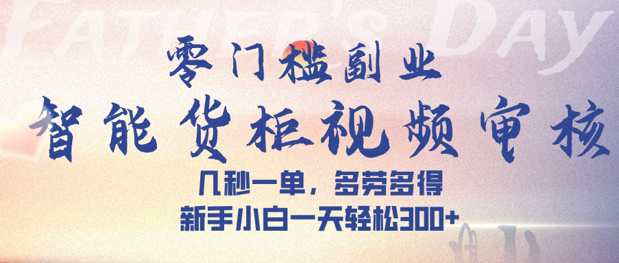 智能货柜视频审核,几秒一单,多劳多得,新手小白一天轻松 300➕-布谷屋免费网赚资源网