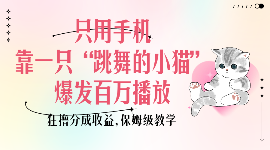 只用手机靠一只“跳舞的小猫”爆发百万播放，狂撸分成收益，保姆级教学-布谷屋免费网赚资源网