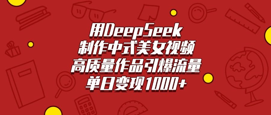 用DeepSeek制作中式美女视频,高质量作品引爆流量,单日变现1000+-布谷屋免费网赚资源网